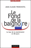 Jean-Claude Francastel - Le Fond De La Baignoire. Le Tour De La Maintenance En 80 Jours.