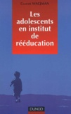 Claude Wacjman - Les adolescents en institut de rééducation. - Prise en charge éducative pédagogique et thérapeutique.