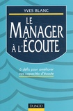 Yves Blanc - Le Manager A L'Ecoute. Six Defis Pour Developper Ses Capacites D'Ecoute.