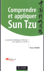 Pierre Fayard - Comprendre et appliquer Sun Tzu - La pensée stratégique chinoise : une sagesse en action.