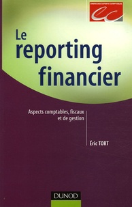 Eric Tort - Le reporting financier - Aspects comptables, fiscaux et de gestion.