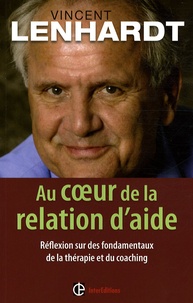 Vincent Lenhardt - Au coeur de la relation d'aide - Réflexion sur des fondamentaux de la thérapie et du coaching.