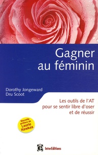 Dorothy Jongeward et Dru Scoot - Gagner au féminin - Les outils de l'Analyse Transactionnelle pour se sentir libre d'oser et de réussir.