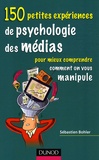 Sébastien Bohler - 150 petites expériences de psychologie des médias - Pour mieux comprendre comment on vous manipule.