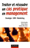 Olivier Meier et Cécile Ayerbe - Traiter et résoudre un cas pratique en management - Stratégie, GRH, Marketing.