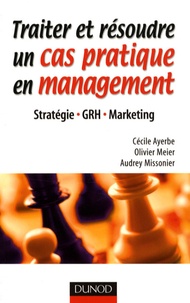 Olivier Meier et Cécile Ayerbe - Traiter et résoudre un cas pratique en management - Stratégie, GRH, Marketing.