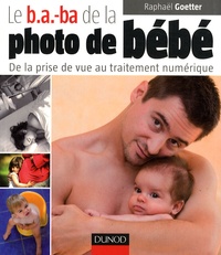 Raphaël Goetter - Le b.a.-ba de la photo de bébé - De la prise de vue au traitement numérique.