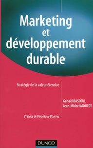 Ganaël Bascoul et Jean-Michel Moutot - Marketing et développement durable - Stratégie de la valeur étendue.