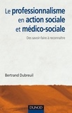 Bertrand Dubreuil - Le professionnalisme en action sociale et médico-sociale - Des savoir-faire à reconnaître et affirmer.