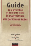 Jean-Jacques Amyot - Guide de la prévention et de la lutte contre la maltraitance des personnes âgées - Concepts et dispositifs, Approche clinique, Management et cadre réglementaire.