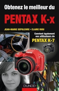 Claire Riou et Jean-Marie Sepulchre - Obtenez le meilleur du Pentax K-x - Convient aussi aux utilisateurs du Pentax K7.