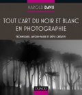 Harold Davis - Tout l'art du noir et blanc en photographie - Techniques, savoir-faire et défis créatifs.