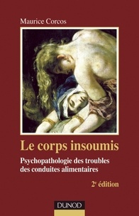 Maurice Corcos - Le corps insoumis - 2e ed. - Psychopathologie des troubles des conduites alimentaires.