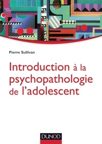 Pierre Sullivan - Introduction à la psychopathologie de l'adolescent.