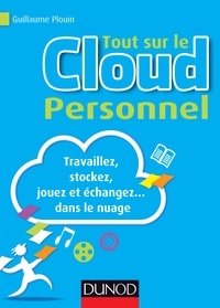 Guillaume Plouin - Tout sur le Cloud personnel - Travaillez, stockez, jouez et échangez dans le nuage.