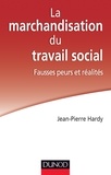 Jean-Pierre Hardy - La marchandisation du travail social : fausses peurs et réalités.