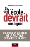 Roger-François Gauthier - Ce que l'école devrait enseigner - Pour une révolution de la politique scolaire en France.