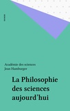 Jean Hamburger et  Académie des sciences - La Philosophie des sciences aujourd'hui.