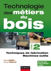 Olivier Hamon et Vincent Roullat - Technologie des métiers du bois - Tome 2, Techniques de fabrication ; Machines-outils.