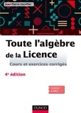 Jean-Pierre Escofier - Toute l'algèbre de la Licence - 4e éd. - Cours et exercices corrigés.
