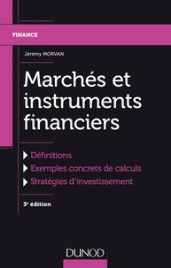 Jérémy Morvan - Marchés et instruments financiers - 3e éd. - Définitions, Exemples concrets de calculs, Stratégies d'investissement.