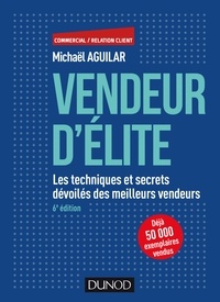 Michaël Aguilar - Vendeur d'élite - 6e éd. - Les techniques et secrets dévoilés des meilleurs vendeurs.