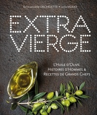 Emmanuelle Dechelette et Leila Makke - Extra Vierge - L'Huile d'olive, Histoire d'Hommes & Recettes de Grands Chefs.
