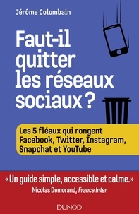 Jérôme Colombain - Faut-il quitter les réseaux sociaux ? - Les 5 fléaux qui rongent Facebook, Twitter, Instagram, Snapchat et YouTube.