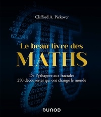 Clifford A. Pickover - Le beau livre des maths - De Pythagore aux fractales, 250 découvertes qui ont changé le monde.