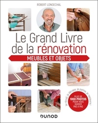 Robert Longechal - Le grand livre de la rénovation Meubles et objets - Je récup', je décape, je patine, je restaure.