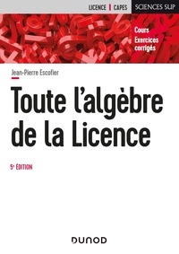 Jean-Pierre Escofier - Toute l'algèbre de la licence - Cours et exercices corrigés.