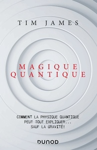 Tim James - Magique quantique - Comment la physique quantique peut tout expliquer ... sauf la gravité.