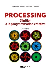 Jean-Michel Géridan et Jean-Noël Lafargue - Processing - 2e éd. - S'initier à la programmation créative.