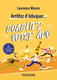 Laurence Monce - Arrêtez d'éduquer... Coachez votre ado - 50 conseils pour une relation ado/adulte harmonieuse.