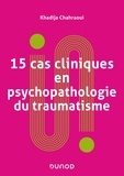 Khadija Chahraoui - 15 cas cliniques en psychopathologie du traumatisme - Vulnérabilités et sens du trauma psychique.