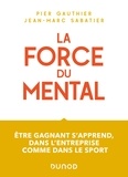 Pier Gauthier et Jean-Marc Sabatier - La force du mental - Être gagnant s'apprend, dans l'entreprise comme dans le sport.