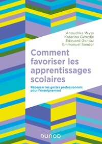 Anouchka Wyss et Katarina Gvozdic - Comment favoriser les apprentissages scolaires - Repenser les gestes professionnels pour l'enseignement.