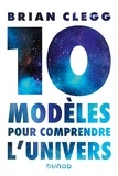 Brian Clegg - 10 modèles pour comprendre l'univers.