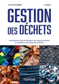 Jean-Michel Balet - Gestion des déchets - 6e éd. - Les différents types de déchets, les modes de collecte et de gestion, les filières de traitement.