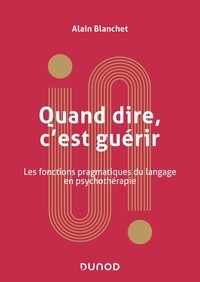Alain Blanchet - Quand dire, c'est guérir - Les fonctions pragmatiques du langage en psychothérapie.