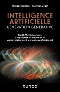 Philippe Nadeau et Kathleen Jobin - Intelligence artificielle, génération générative, ChatGPT, Midjourney... - S'approprier les nouvelles IA qui révolutionnent le monde professionnel.