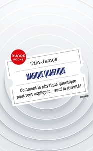 Tim James - Magique quantique - Comment la physique quantique peut tout expliquer ... sauf la gravité !.