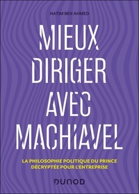 Hatim Ben Ahmed - Mieux diriger avec Machiavel - La philosophie politique du Prince décryptée pour l'entreprise.