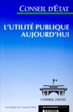  Conseil d'Etat - L'Utilite Publique Aujourd'Hui. Etude Adoptee Par L'Assemblee Generale Du Conseil D'Etat Le 25 Novembre 1999.