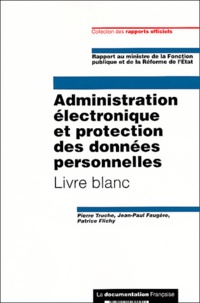 Jean-Paul Faugère et Pierre Truche - Administration Electronique Et Protection Des Donnees Personnelles. Livre Blanc.
