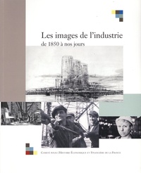  Comité pour l'histoire - Les images de l'industrie de 1850 à nos jours - Actes du colloque tenu à Bercy, les 28 et 29 juin 2001.