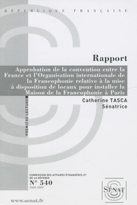Catherine Tasca - Les Rapports du Sénat N° 540 : Approbation de la convention entre la France et l'Organisation internationale de la Francophonie relative à la mise à disposition de locaux pour installer la Maison de la Francophonie à Paris.