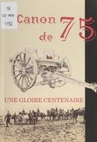 Christian Benoît et Pierre Mazars de Mazarin - Le canon de 75, une gloire centenaire.