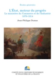 Jean-Philippe Dumas - L'Etat, moteur du progrès - Le ministère du Commerce et de l'Industrie (1870-1914).
