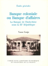 Yasuo Gonjo - Banque coloniale ou Banque d'affaires. - La Banque de l'Indochine sous la IIIe République.